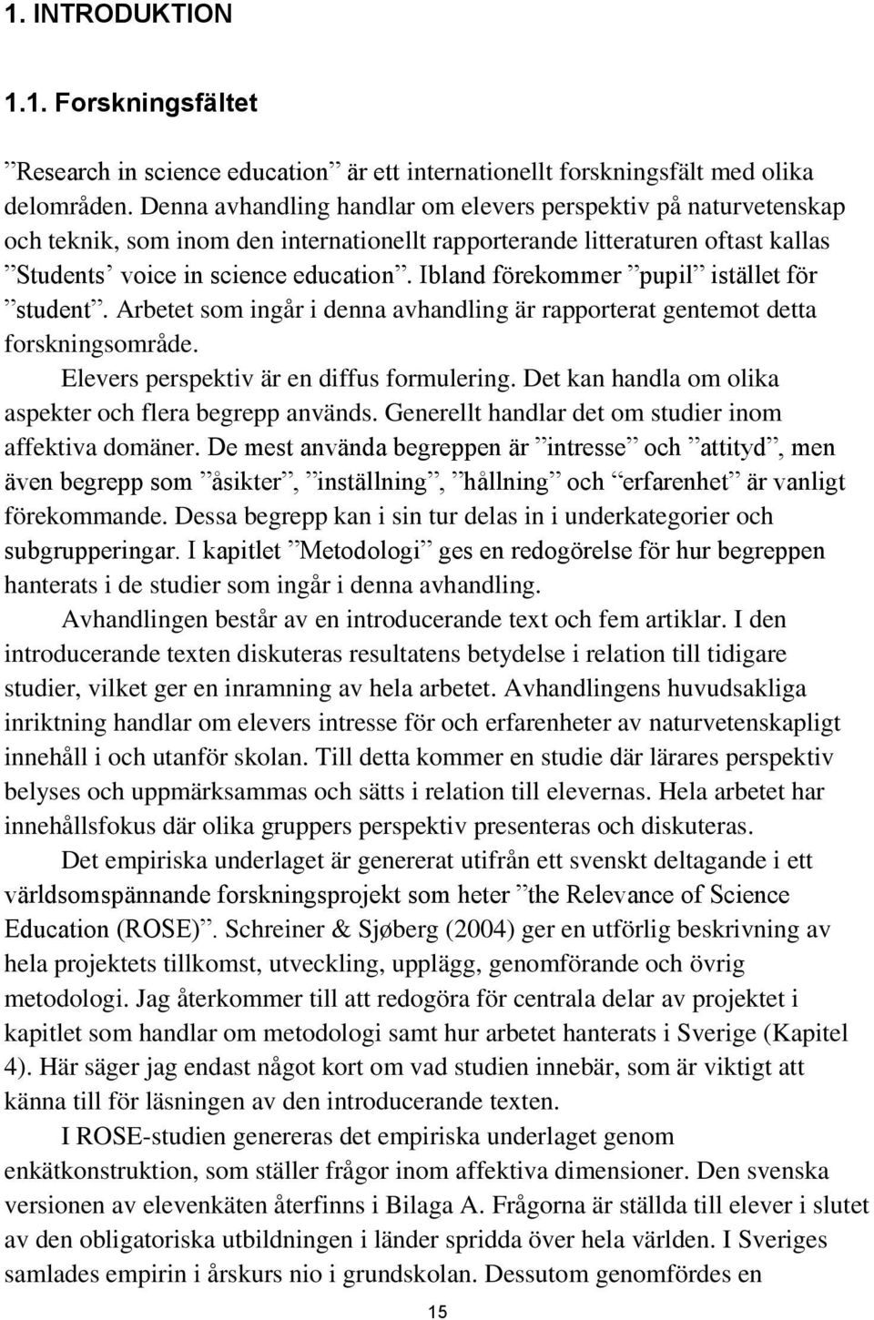 Ibland förekommer pupil istället för student. Arbetet som ingår i denna avhandling är rapporterat gentemot detta forskningsområde. Elevers perspektiv är en diffus formulering.