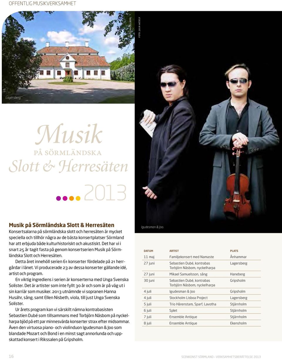 kulturhistoriskt och akustiskt. Det har vi i snart 25 år tagit fasta på genom konsertserien Musik på Sörmländska Slott och Herresäten.