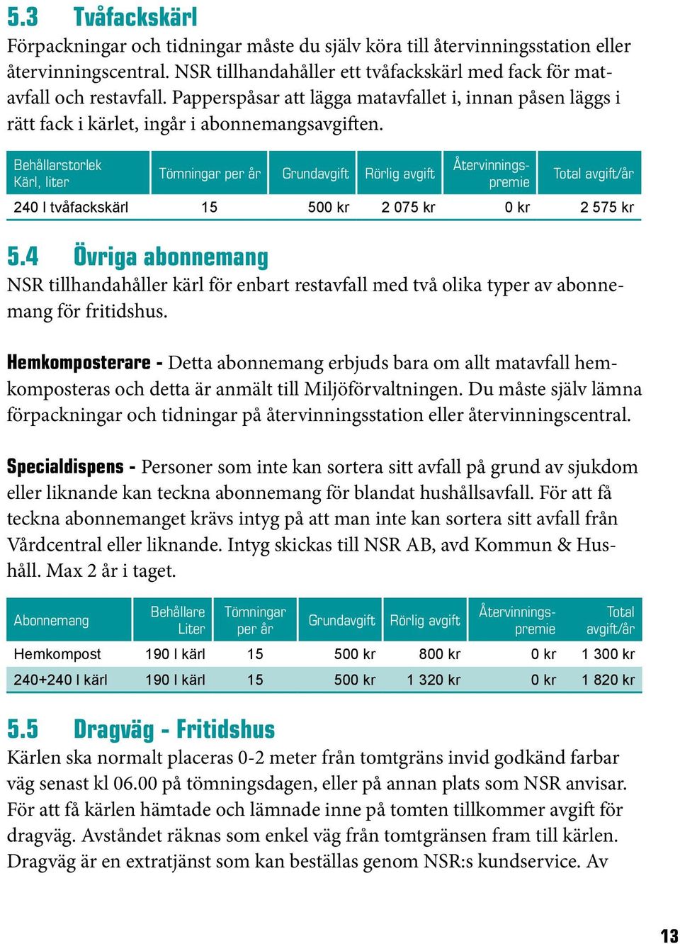 Behållarstorlek Kärl, liter Tömningar per år Grundavgift Rörlig avgift Återvinningspremie Total avgift/år 240 l tvåfackskärl 15 500 kr 2 075 kr 0 kr 2 575 kr 5.