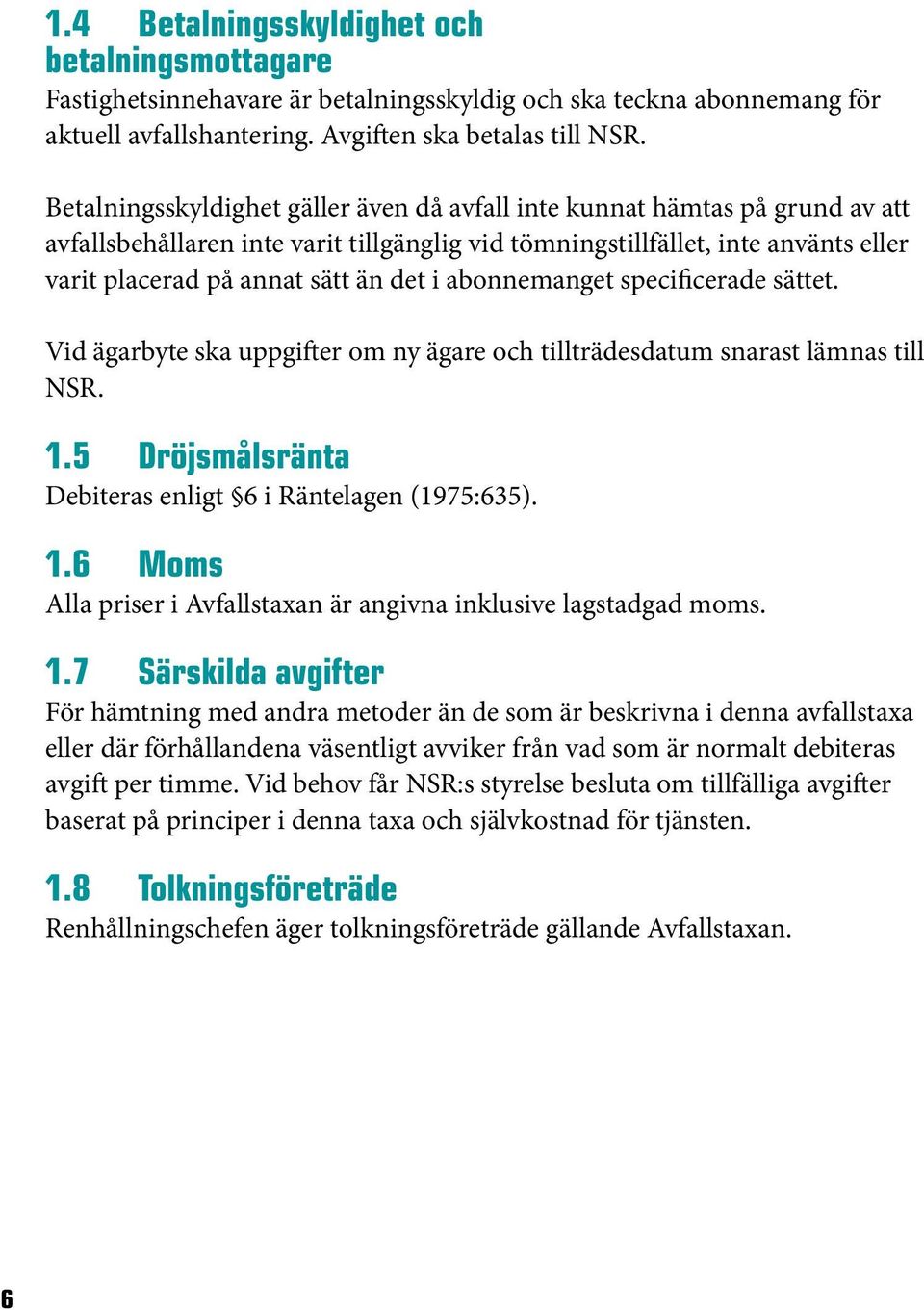 abonnemanget specificerade sättet. Vid ägarbyte ska uppgifter om ny ägare och tillträdesdatum snarast lämnas till NSR. 1.5 Dröjsmålsränta Debiteras enligt 6 i Räntelagen (1975:635). 1.6 Moms Alla priser i Avfallstaxan är angivna inklusive lagstadgad moms.