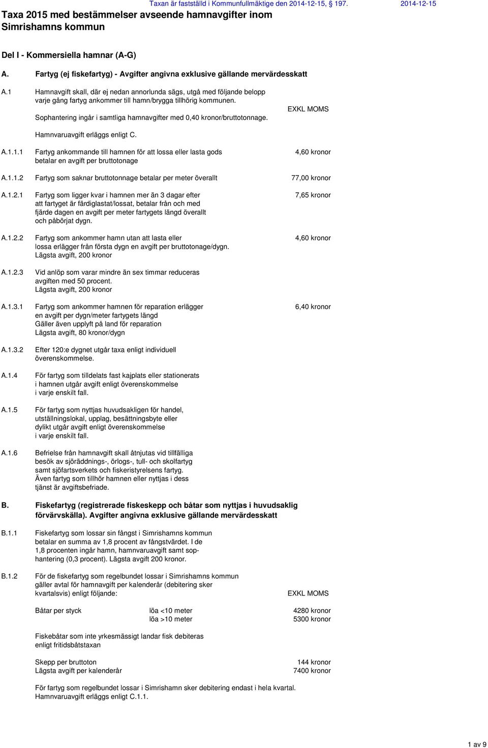 1 Hamnavgift skall, där ej nedan annorlunda sägs, utgå med följande belopp varje gång fartyg ankommer till hamn/brygga tillhörig kommunen.