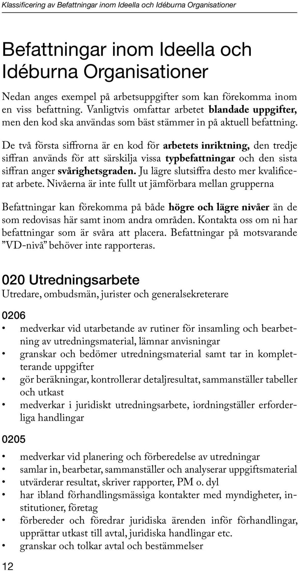 De två första siffrorna är en kod för arbetets inriktning, den tredje siffran används för att särskilja vissa typbefattningar och den sista siffran anger svårighetsgraden.