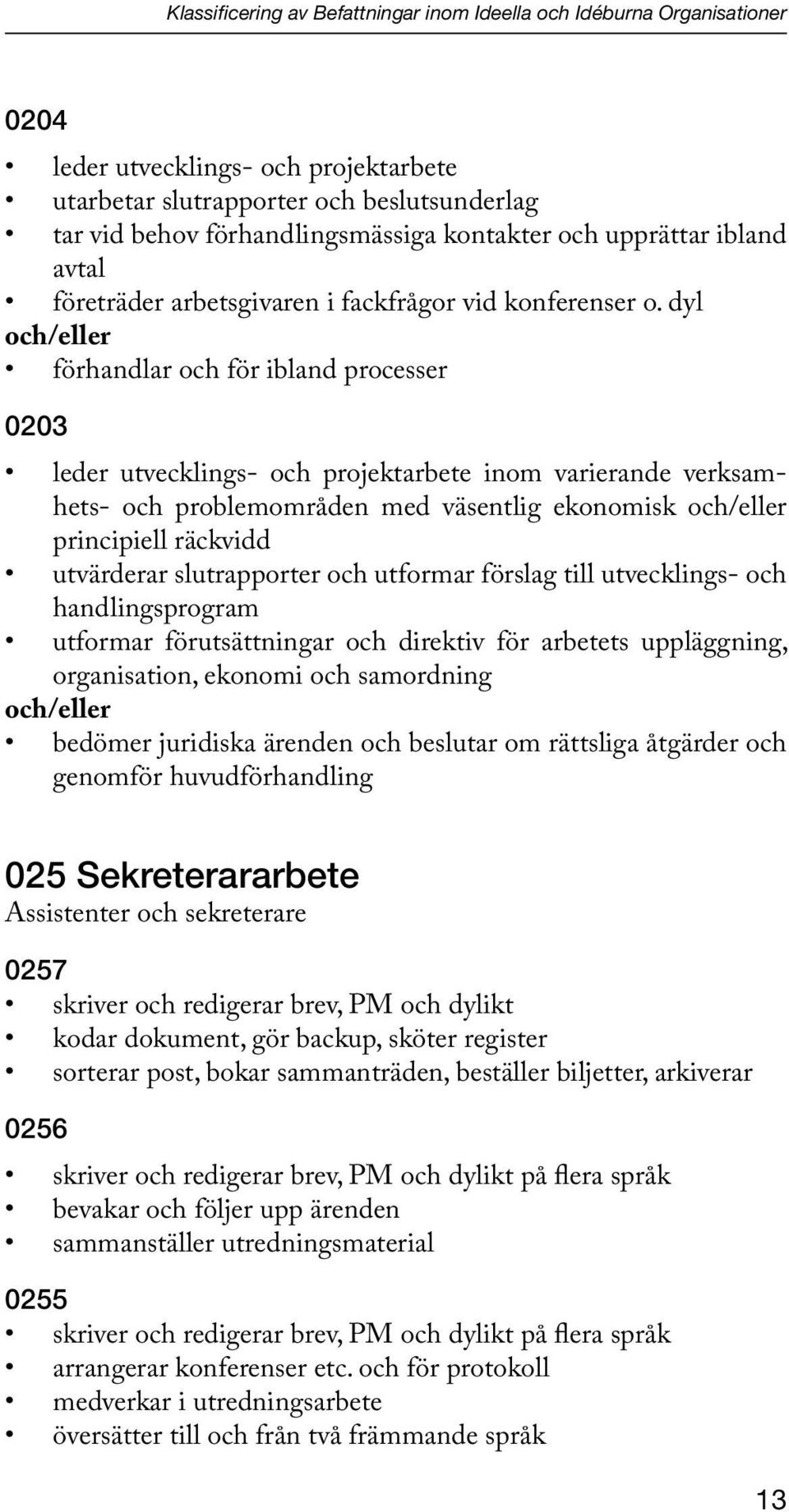 dyl och/eller förhandlar och för ibland processer 0203 leder utvecklings- och projektarbete inom varierande verksamhets- och problemområden med väsentlig ekonomisk och/eller principiell räckvidd