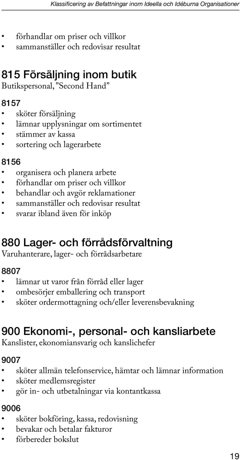 reklamationer sammanställer och redovisar resultat svarar ibland även för inköp 880 Lager- och förrådsförvaltning Varuhanterare, lager- och förrådsarbetare 8807 lämnar ut varor från förråd eller