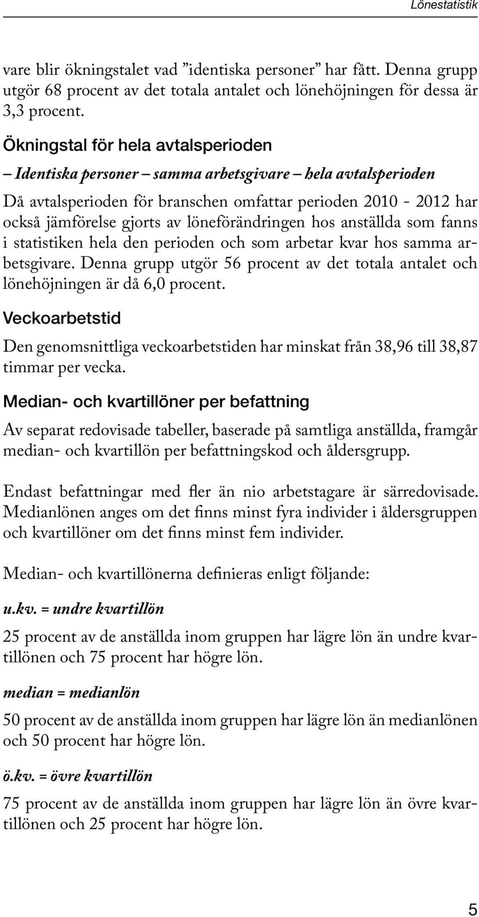 löneförändringen hos anställda som fanns i statistiken hela den perioden och som arbetar kvar hos samma arbetsgivare.