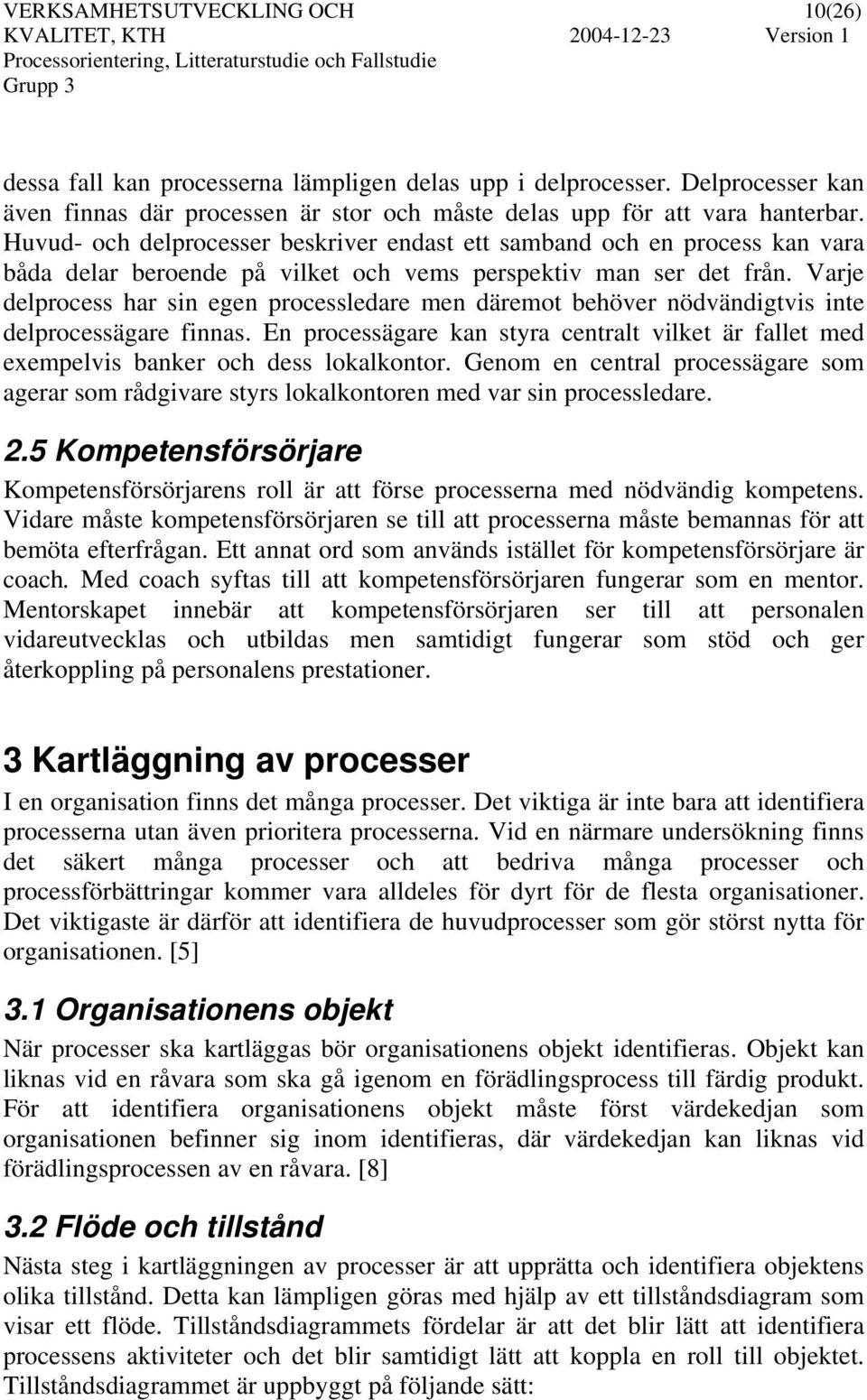 Varje delprocess har sin egen processledare men däremot behöver nödvändigtvis inte delprocessägare finnas.