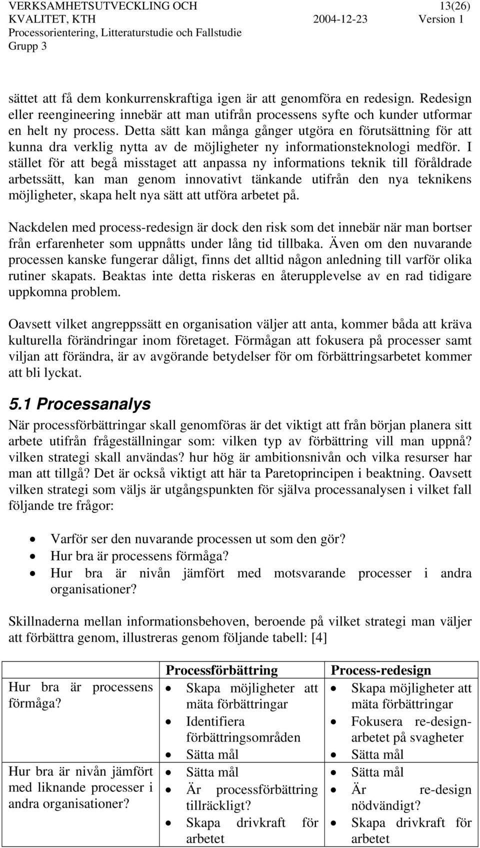 Detta sätt kan många gånger utgöra en förutsättning för att kunna dra verklig nytta av de möjligheter ny informationsteknologi medför.