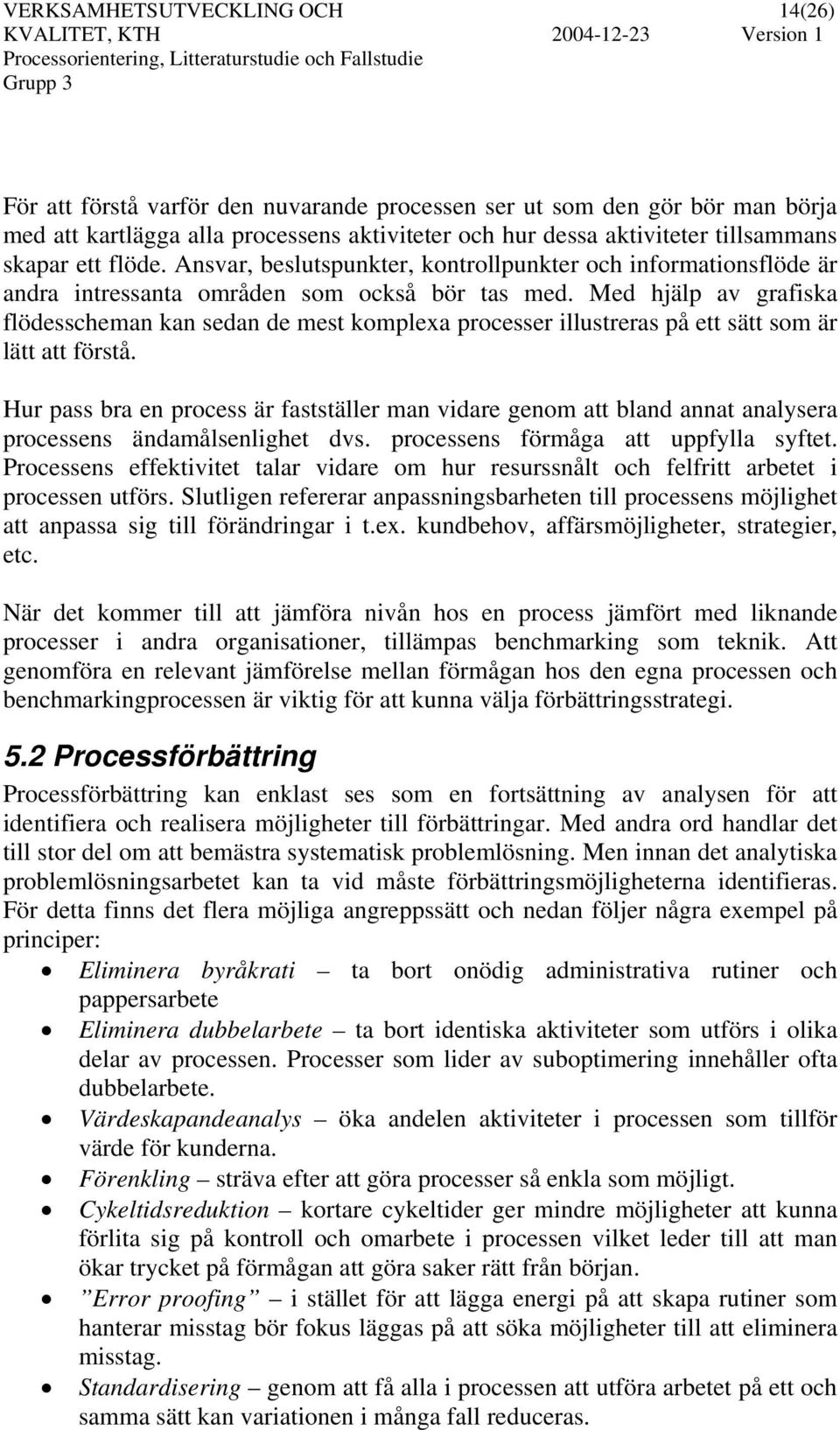 Med hjälp av grafiska flödesscheman kan sedan de mest komplexa processer illustreras på ett sätt som är lätt att förstå.