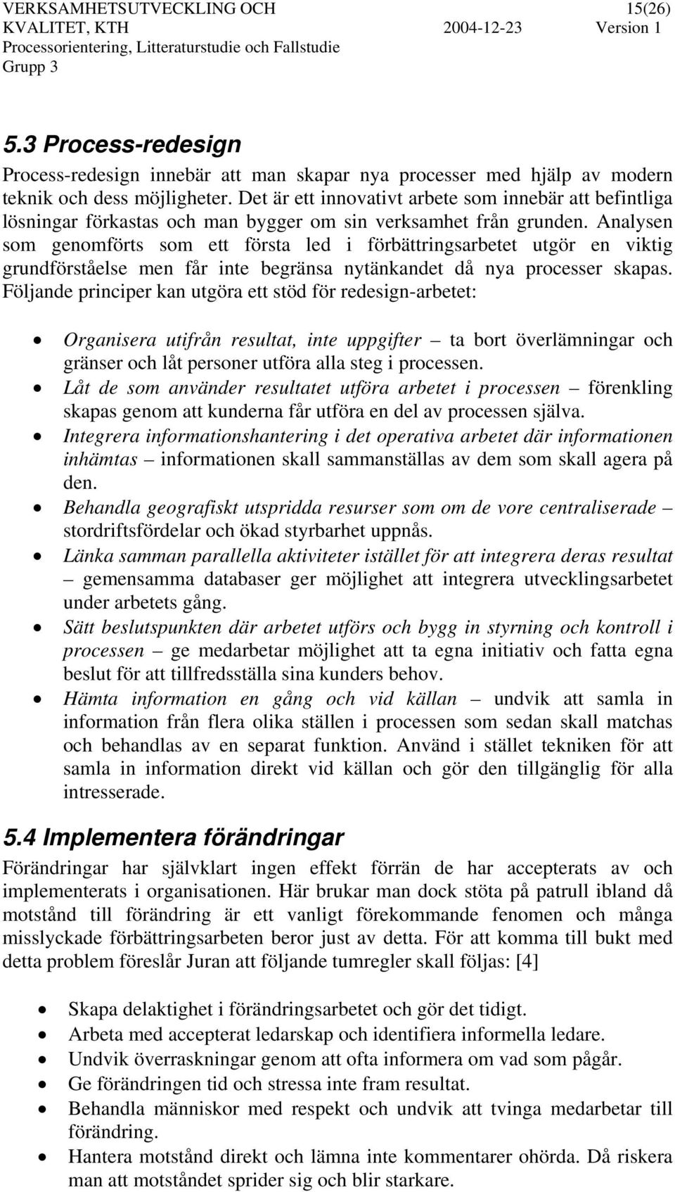 Analysen som genomförts som ett första led i förbättringsarbetet utgör en viktig grundförståelse men får inte begränsa nytänkandet då nya processer skapas.