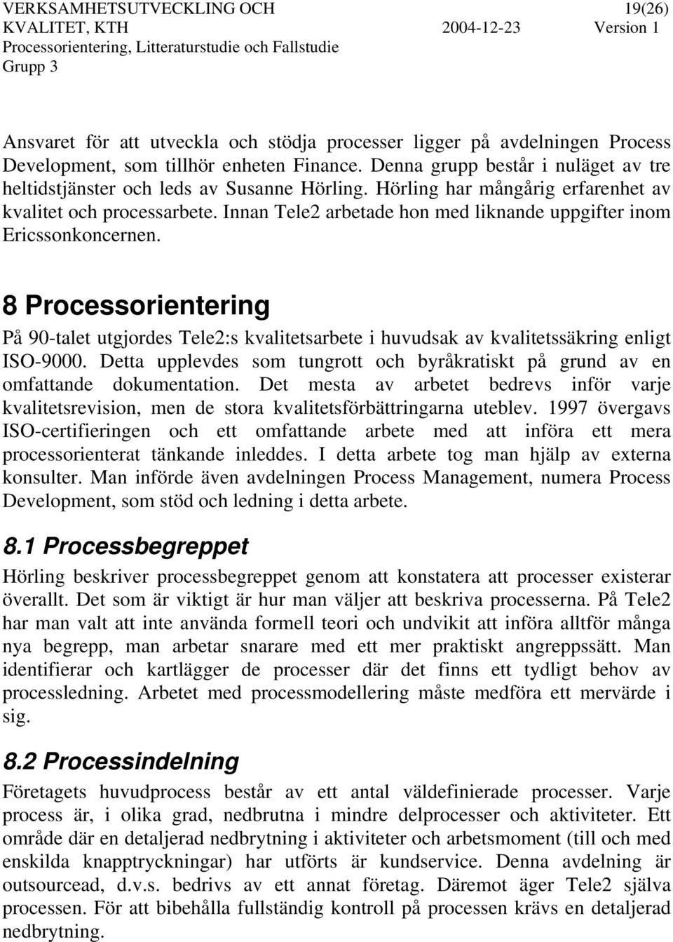 Innan Tele2 arbetade hon med liknande uppgifter inom Ericssonkoncernen. 8 Processorientering På 90-talet utgjordes Tele2:s kvalitetsarbete i huvudsak av kvalitetssäkring enligt ISO-9000.