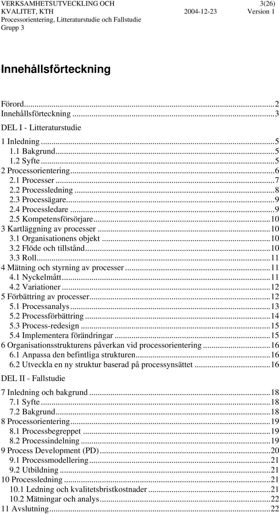 ..11 4 Mätning och styrning av processer...11 4.1 Nyckelmått...11 4.2 Variationer...12 5 Förbättring av processer...12 5.1 Processanalys...13 5.2 Processförbättring...14 5.3 Process-redesign...15 5.