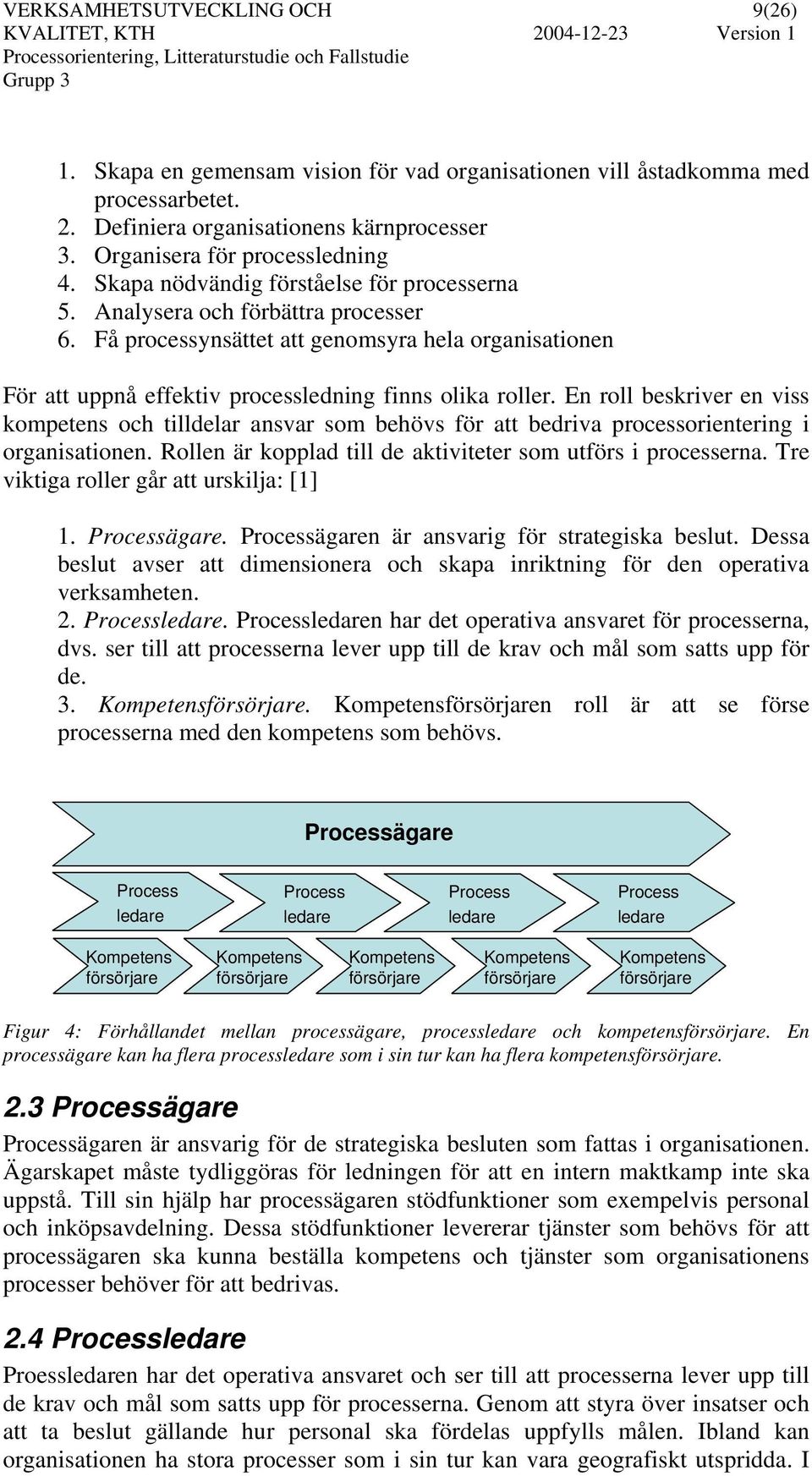 En roll beskriver en viss kompetens och tilldelar ansvar som behövs för att bedriva processorientering i organisationen. Rollen är kopplad till de aktiviteter som utförs i processerna.