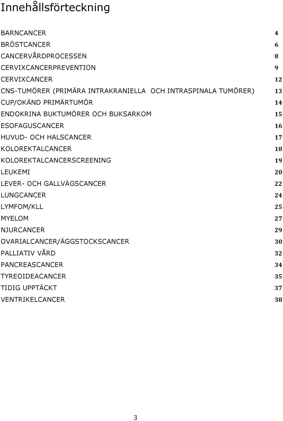 KOLOREKTALCANCER KOLOREKTALCANCERSCREENING LEUKEMI LEVER- OCH GALLVÄGSCANCER LUNGCANCER LYMFOM/KLL MYELOM NJURCANCER