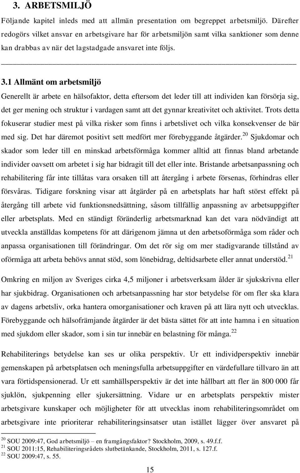 1 Allmänt om arbetsmiljö Generellt är arbete en hälsofaktor, detta eftersom det leder till att individen kan försörja sig, det ger mening och struktur i vardagen samt att det gynnar kreativitet och