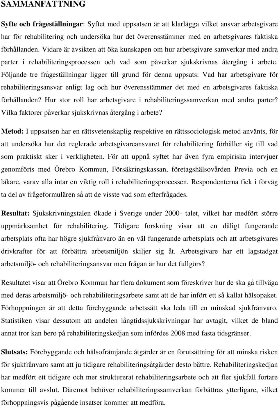 Följande tre frågeställningar ligger till grund för denna uppsats: Vad har arbetsgivare för rehabiliteringsansvar enligt lag och hur överensstämmer det med en arbetsgivares faktiska förhållanden?