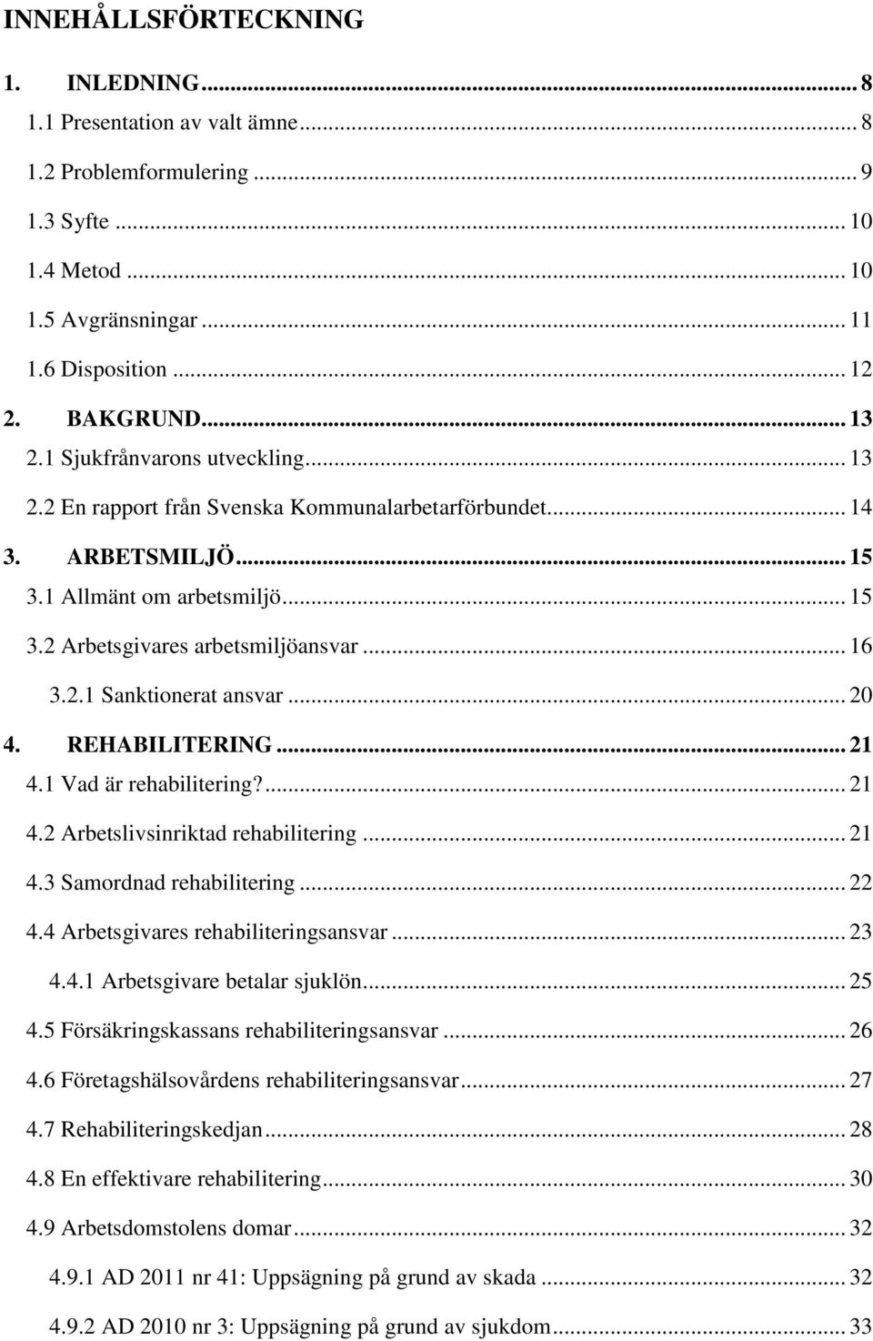 .. 20 4. REHABILITERING... 21 4.1 Vad är rehabilitering?... 21 4.2 Arbetslivsinriktad rehabilitering... 21 4.3 Samordnad rehabilitering... 22 4.4 Arbetsgivares rehabiliteringsansvar... 23 4.4.1 Arbetsgivare betalar sjuklön.