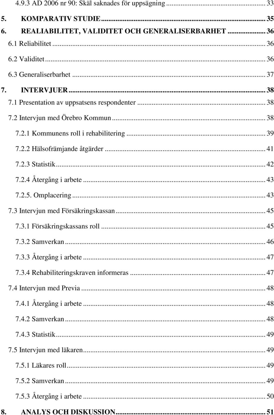 .. 42 7.2.4 Återgång i arbete... 43 7.2.5. Omplacering... 43 7.3 Intervjun med Försäkringskassan... 45 7.3.1 Försäkringskassans roll... 45 7.3.2 Samverkan... 46 7.3.3 Återgång i arbete... 47 7.3.4 Rehabiliteringskraven informeras.