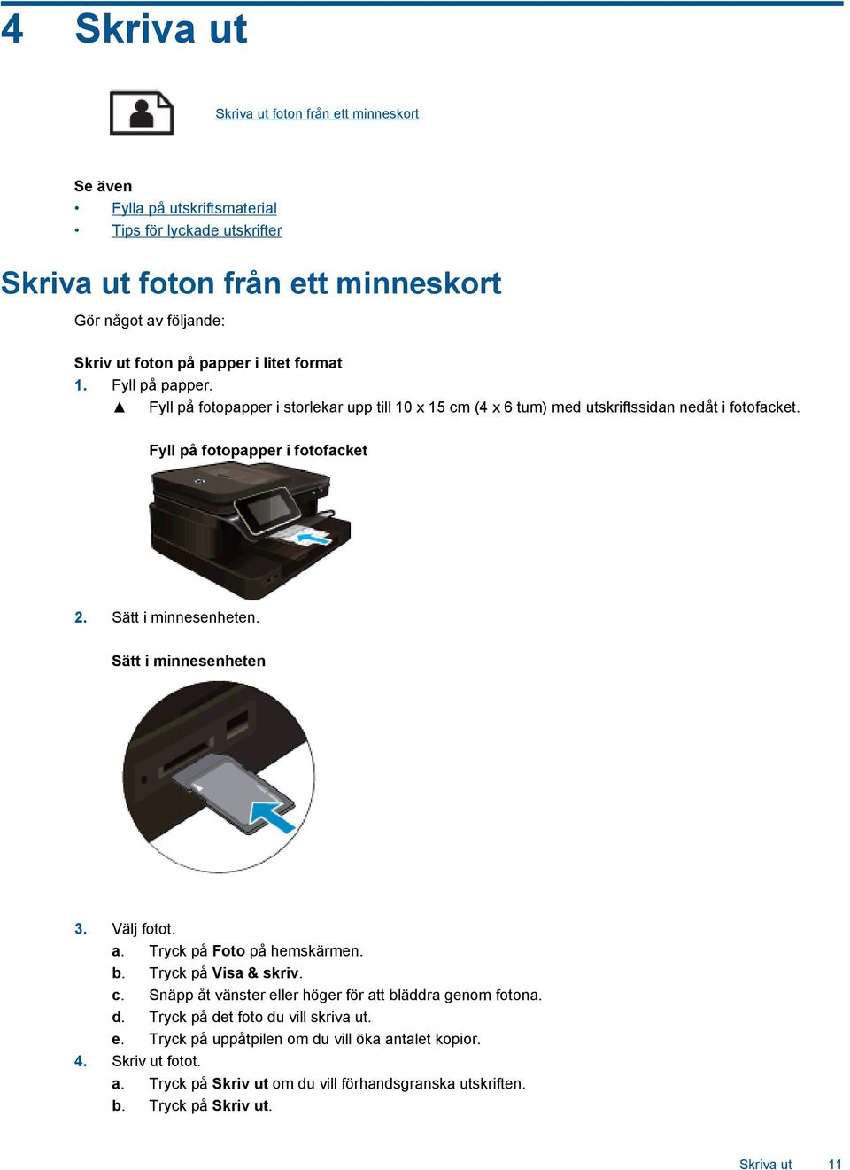 Sätt i minnesenheten. Sätt i minnesenheten 3. Välj fotot. a. Tryck på Foto på hemskärmen. b. Tryck på Visa & skriv. c. Snäpp åt vänster eller höger för att bläddra genom fotona. d.