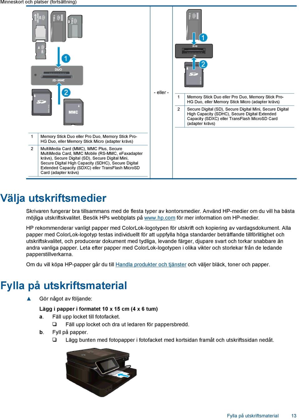 Micro (adapter krävs) 2 MultiMedia Card (MMC), MMC Plus, Secure MultiMedia Card, MMC Mobile (RS-MMC, efaxadapter krävs), Secure Digital (SD), Secure Digital Mini, Secure Digital High Capacity (SDHC),