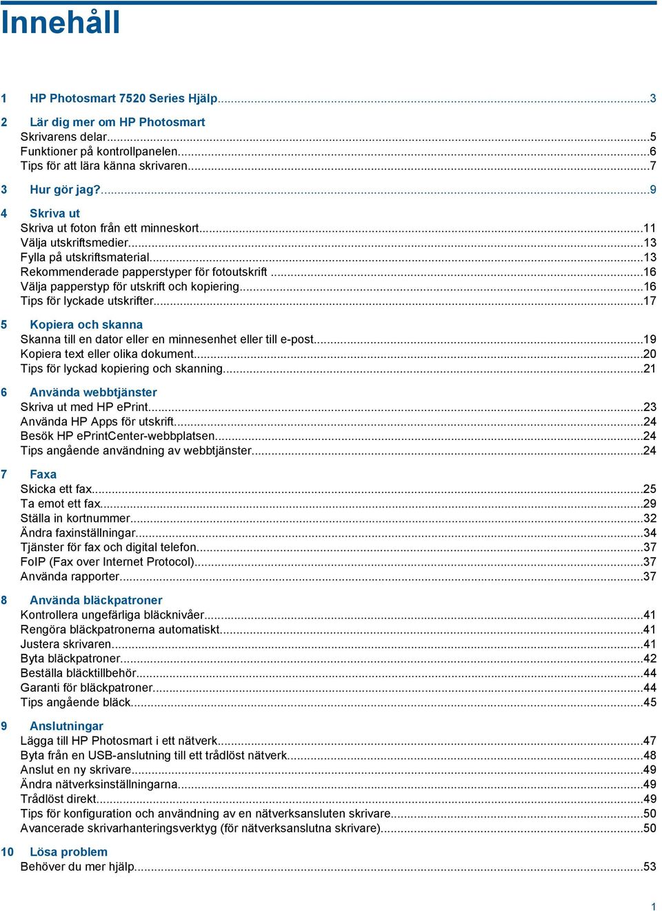 ..16 Välja papperstyp för utskrift och kopiering...16 Tips för lyckade utskrifter...17 5 Kopiera och skanna Skanna till en dator eller en minnesenhet eller till e-post.