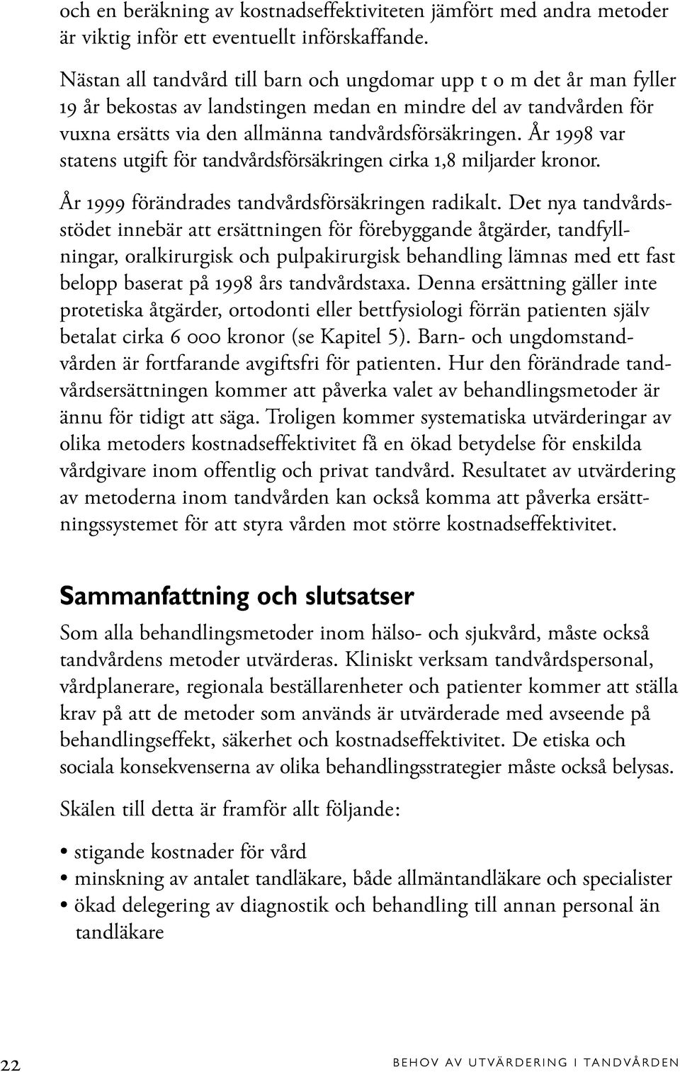 År 1998 var statens utgift för tandvårdsförsäkringen cirka 1,8 miljarder kronor. År 1999 förändrades tandvårdsförsäkringen radikalt.