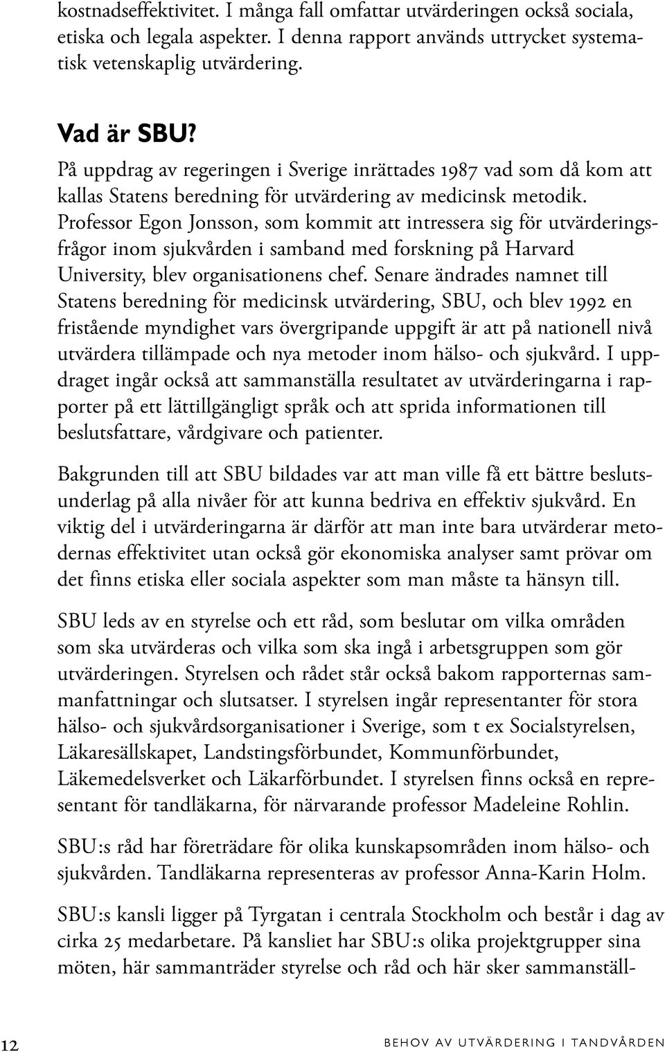 Professor Egon Jonsson, som kommit att intressera sig för utvärderingsfrågor inom sjukvården i samband med forskning på Harvard University, blev organisationens chef.