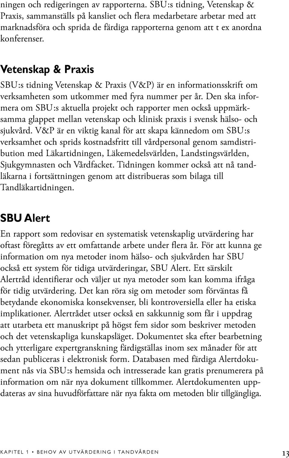 Vetenskap & Praxis SBU:s tidning Vetenskap & Praxis (V&P) är en informationsskrift om verksamheten som utkommer med fyra nummer per år.