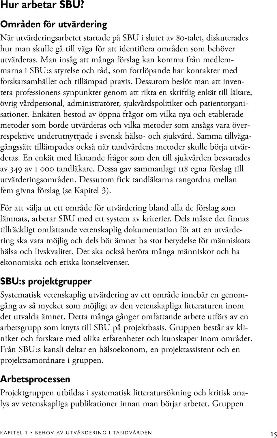 Dessutom beslöt man att inventera professionens synpunkter genom att rikta en skriftlig enkät till läkare, övrig vårdpersonal, administratörer, sjukvårdspolitiker och patientorganisationer.