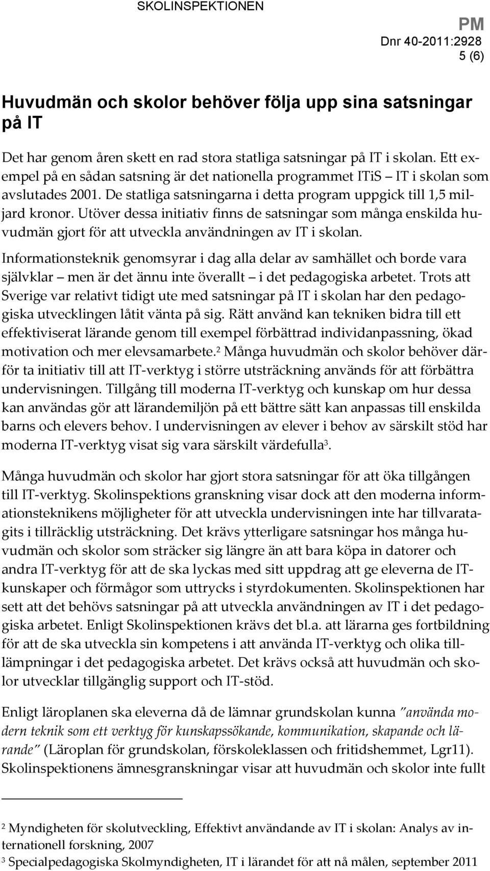 Utöver dessa initiativ finns de satsningar som många enskilda huvudmän gjort för att utveckla användningen av IT i skolan.