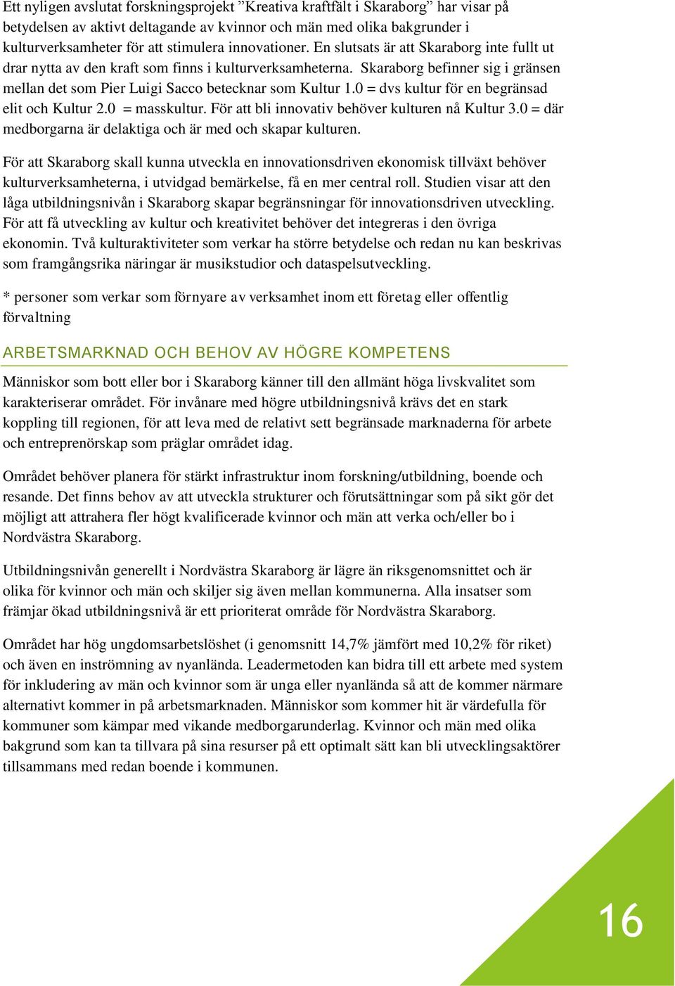 Skaraborg befinner sig i gränsen mellan det som Pier Luigi Sacco betecknar som Kultur 1.0 = dvs kultur för en begränsad elit och Kultur 2.0 = masskultur.