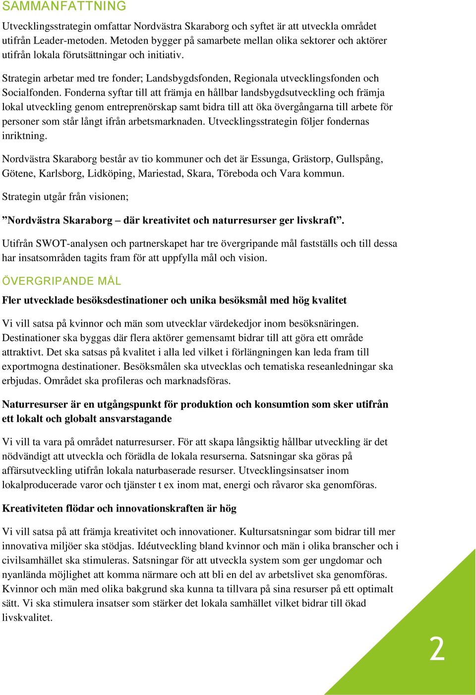 Strategin arbetar med tre fonder; Landsbygdsfonden, Regionala utvecklingsfonden och Socialfonden.