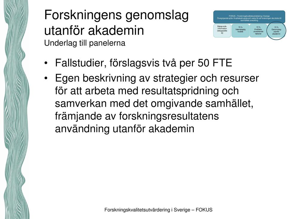 kvalitet Kvalitetsutvecklande faktorer Genomslag utanför akademin Fallstudier, förslagsvis två per 50 FTE Egen beskrivning av strategier och