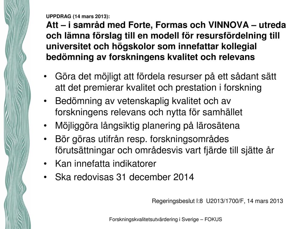 forskning Bedömning av vetenskaplig kvalitet och av forskningens relevans och nytta för samhället Möjliggöra långsiktig planering på lärosätena Bör göras utifrån resp.