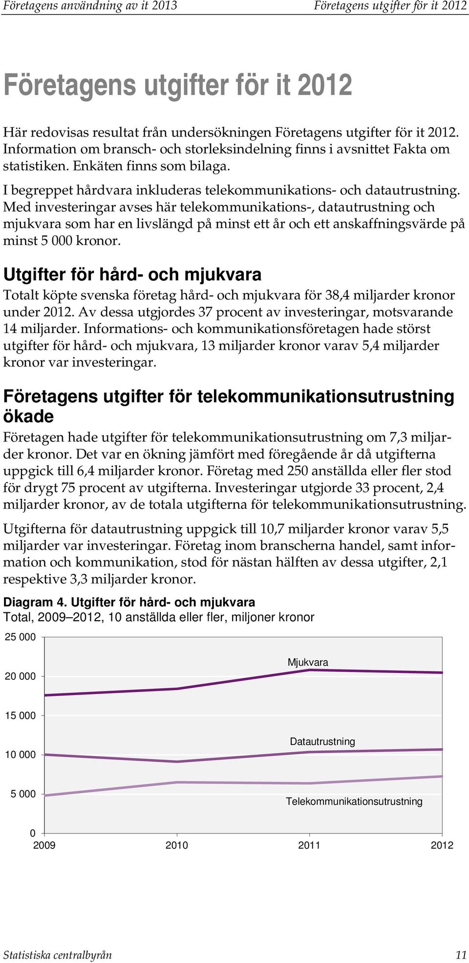 Med investeringar avses här telekommunikations-, datautrustning och mjukvara som har en livslängd på minst ett år och ett anskaffningsvärde på minst 5 000 kronor.