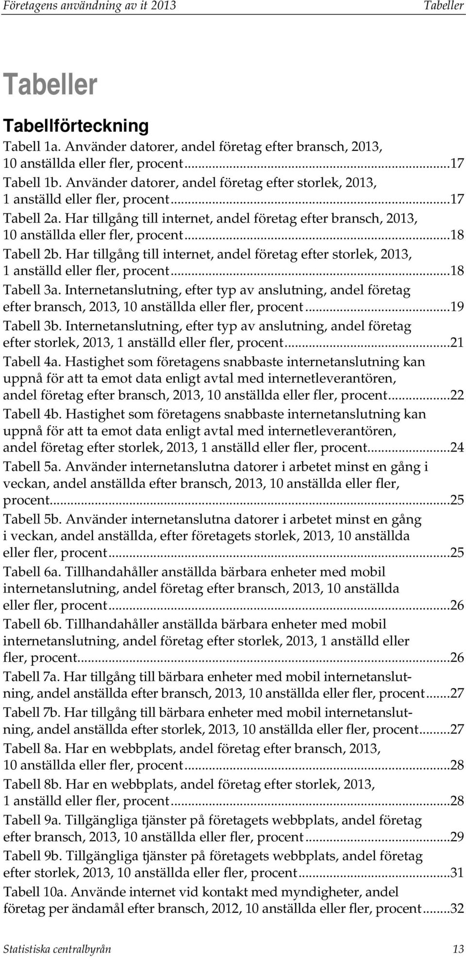 .. 18 Tabell 2b. Har tillgång till internet, andel företag efter storlek, 2013, 1 anställd eller fler, procent... 18 Tabell 3a.