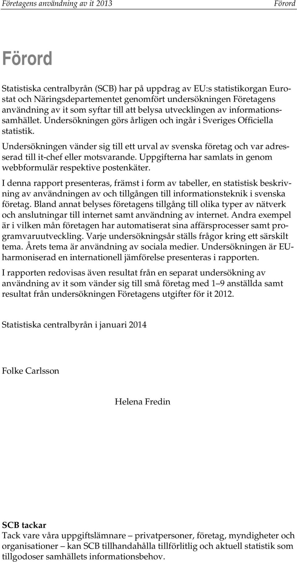 Undersökningen vänder sig till ett urval av svenska företag och var adresserad till it-chef eller motsvarande. Uppgifterna har samlats in genom webbformulär respektive postenkäter.