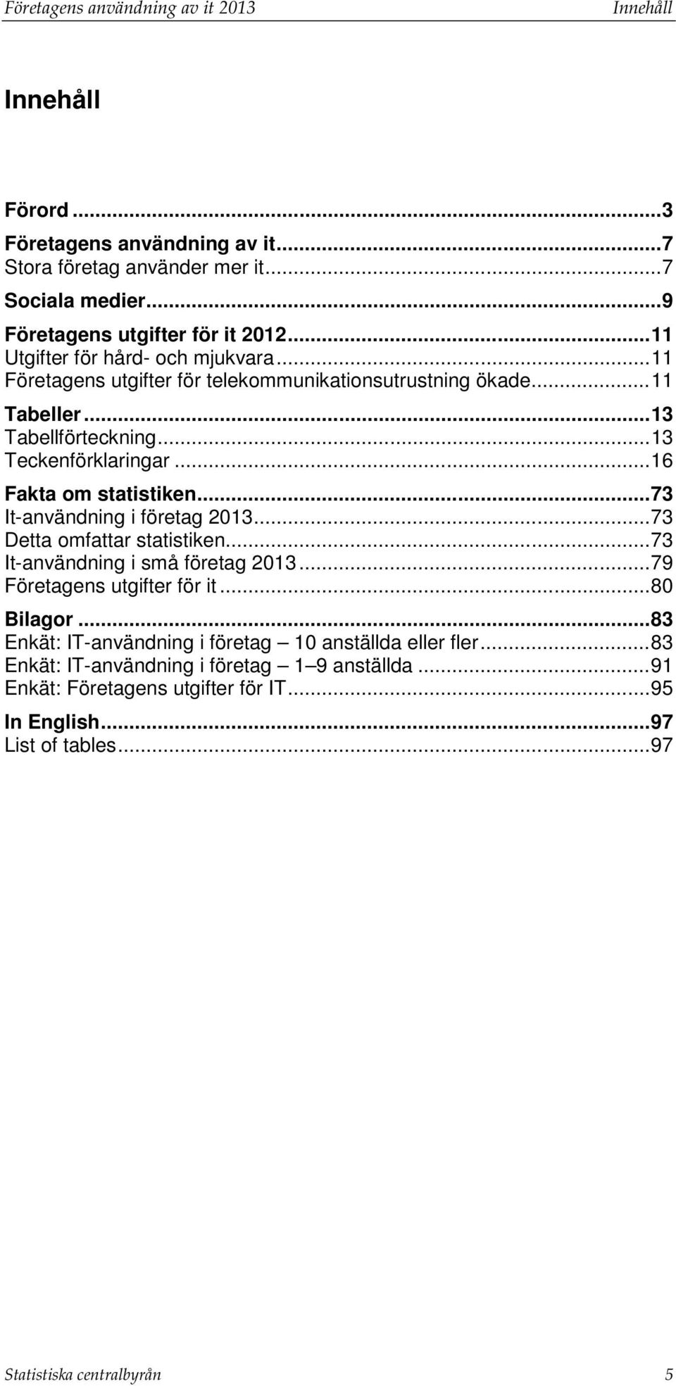 .. 16 Fakta om statistiken... 73 It-användning i företag 2013... 73 Detta omfattar statistiken... 73 It-användning i små företag 2013... 79 Företagens utgifter för it... 80 Bilagor.