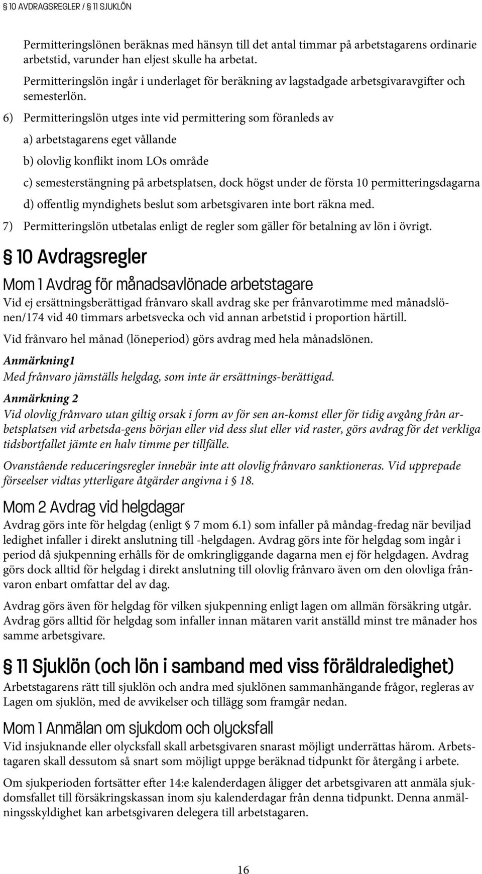 6) Permitteringslön utges inte vid permittering som föranleds av a) arbetstagarens eget vållande b) olovlig konflikt inom LOs område c) semesterstängning på arbetsplatsen, dock högst under de första