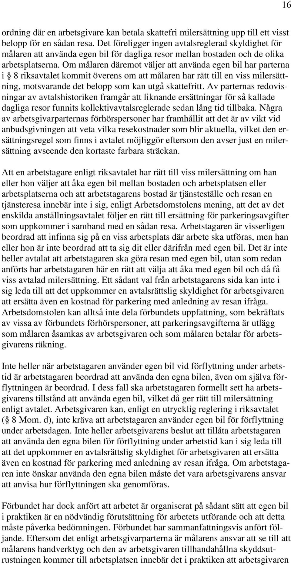 Om målaren däremot väljer att använda egen bil har parterna i 8 riksavtalet kommit överens om att målaren har rätt till en viss milersättning, motsvarande det belopp som kan utgå skattefritt.