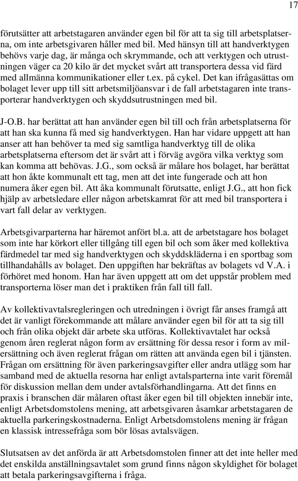 kommunikationer eller t.ex. på cykel. Det kan ifrågasättas om bolaget lever upp till sitt arbetsmiljöansvar i de fall arbetstagaren inte transporterar handverktygen och skyddsutrustningen med bil.