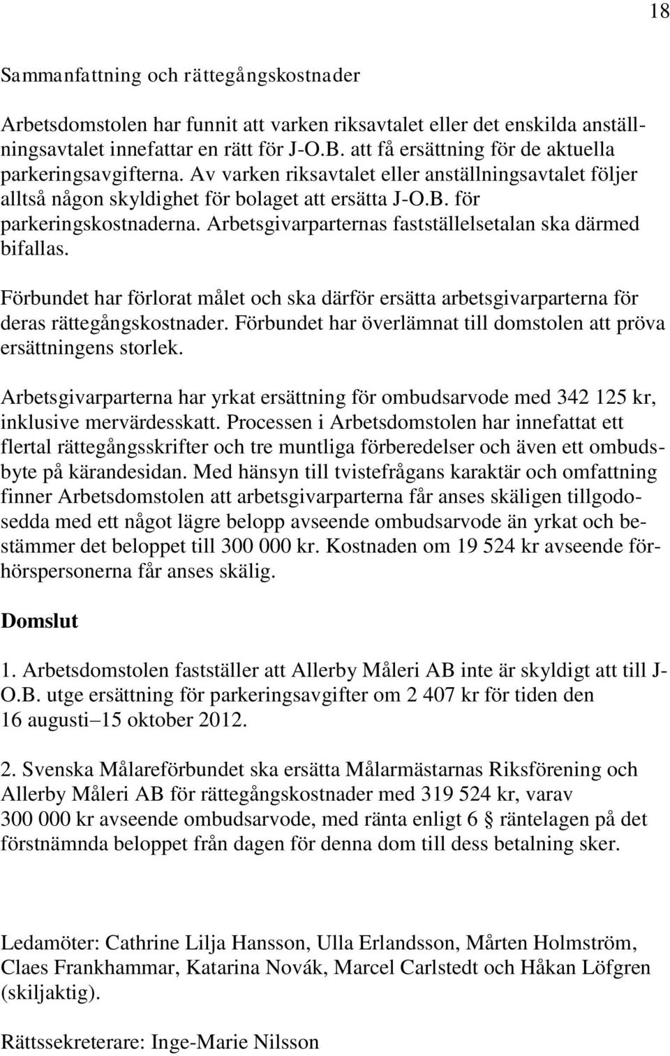 Arbetsgivarparternas fastställelsetalan ska därmed bifallas. Förbundet har förlorat målet och ska därför ersätta arbetsgivarparterna för deras rättegångskostnader.