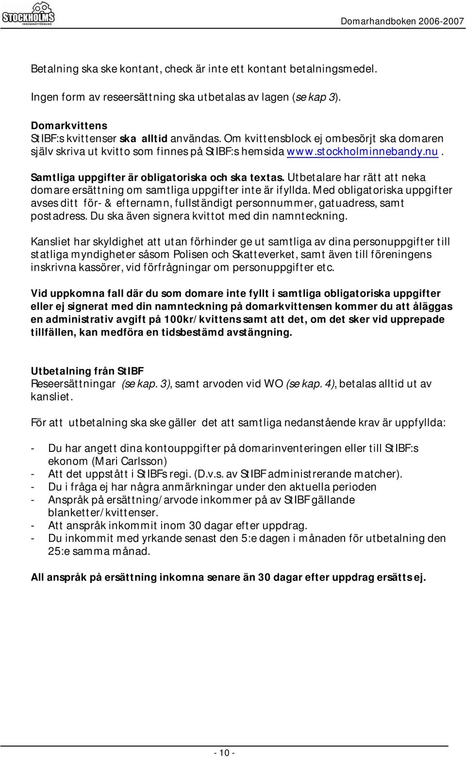 Utbetalare har rätt att neka domare ersättning om samtliga uppgifter inte är ifyllda. Med obligatoriska uppgifter avses ditt för- & efternamn, fullständigt personnummer, gatuadress, samt postadress.