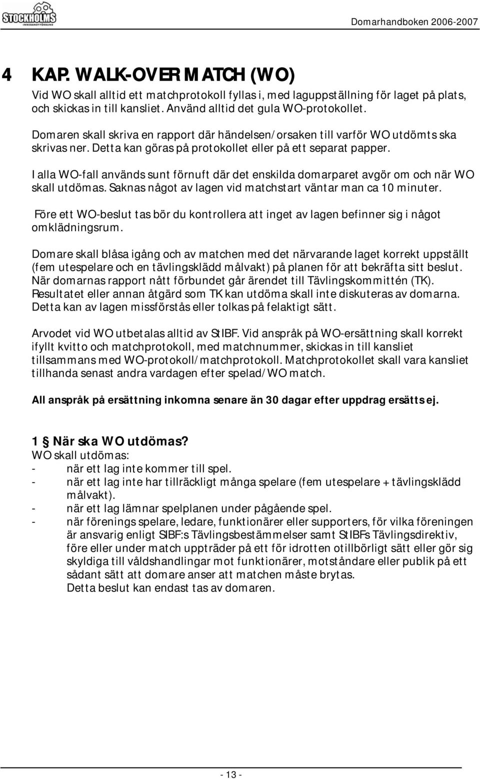 I alla WO-fall används sunt förnuft där det enskilda domarparet avgör om och när WO skall utdömas. Saknas något av lagen vid matchstart väntar man ca 10 minuter.