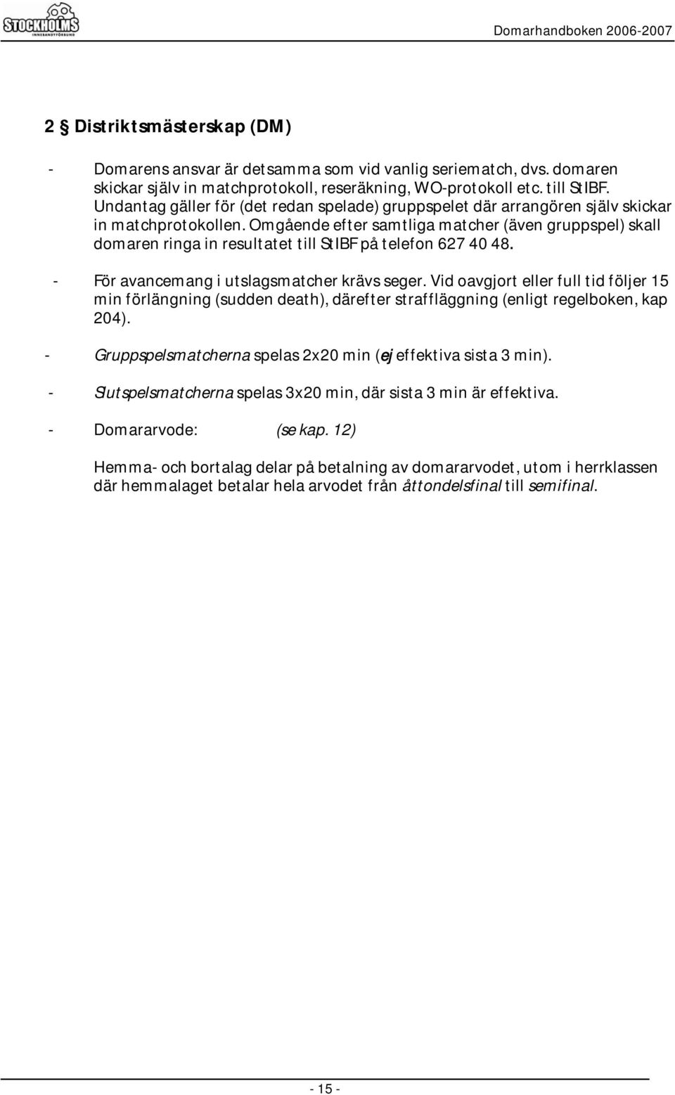 Omgående efter samtliga matcher (även gruppspel) skall domaren ringa in resultatet till StIBF på telefon 627 40 48. - För avancemang i utslagsmatcher krävs seger.