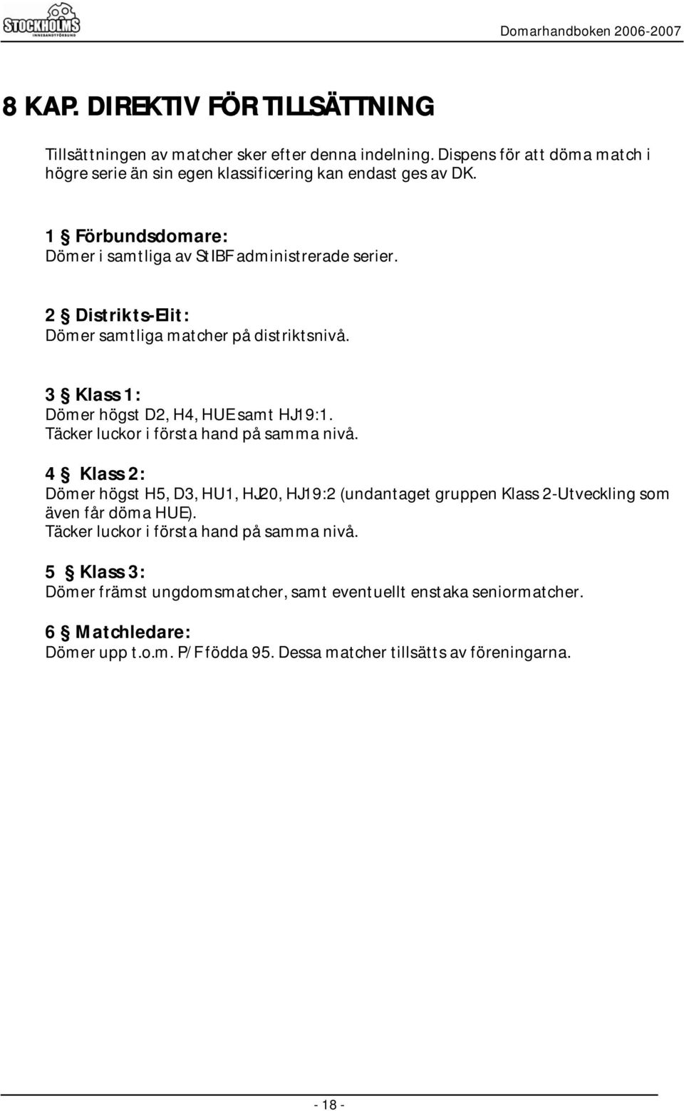 Täcker luckor i första hand på samma nivå. 4 Klass 2: Dömer högst H5, D3, HU1, HJ20, HJ19:2 (undantaget gruppen Klass 2-Utveckling som även får döma HUE).