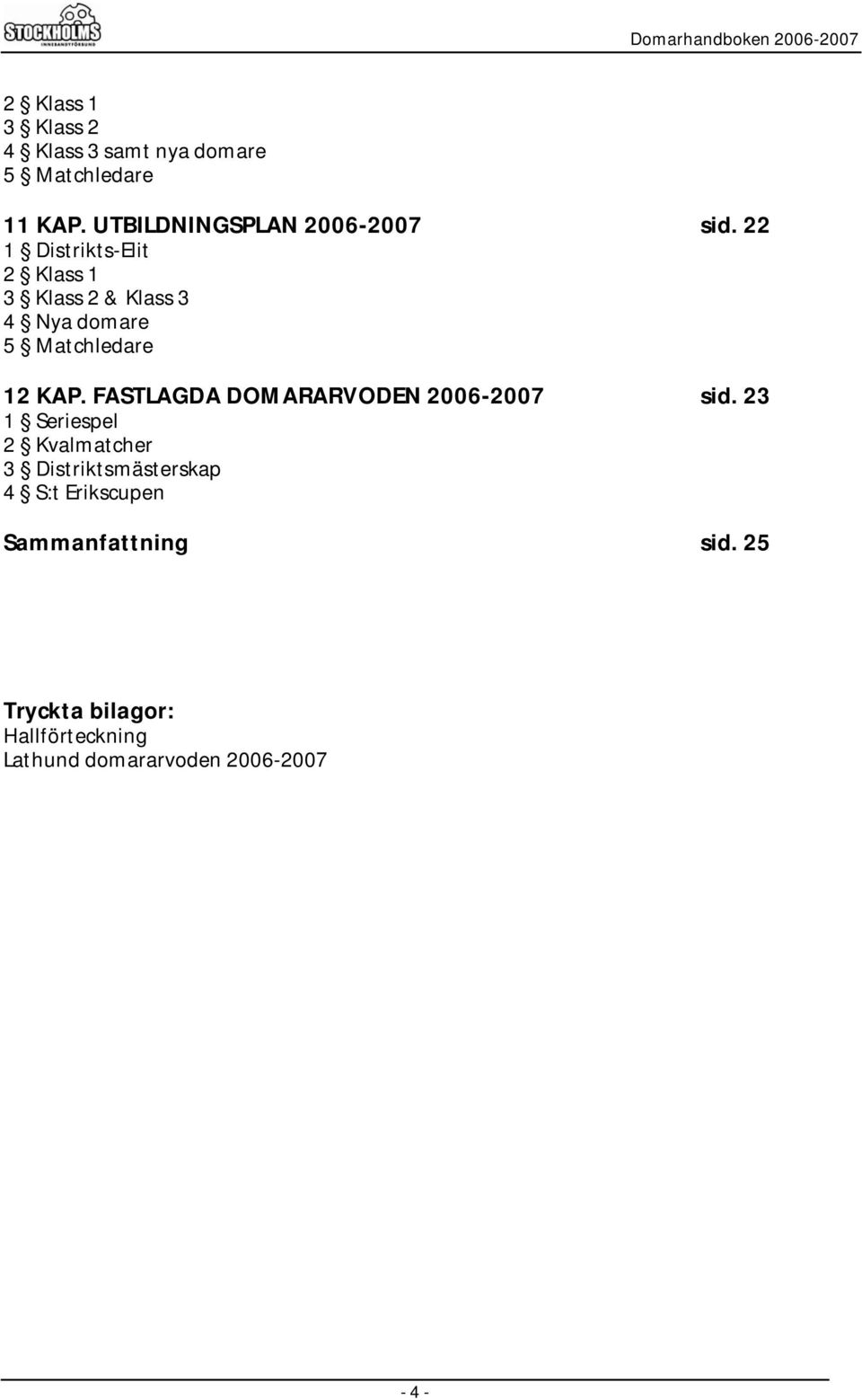 22 1 Distrikts-Elit 2 Klass 1 3 Klass 2 & Klass 3 4 Nya domare 5 Matchledare 12 KAP.