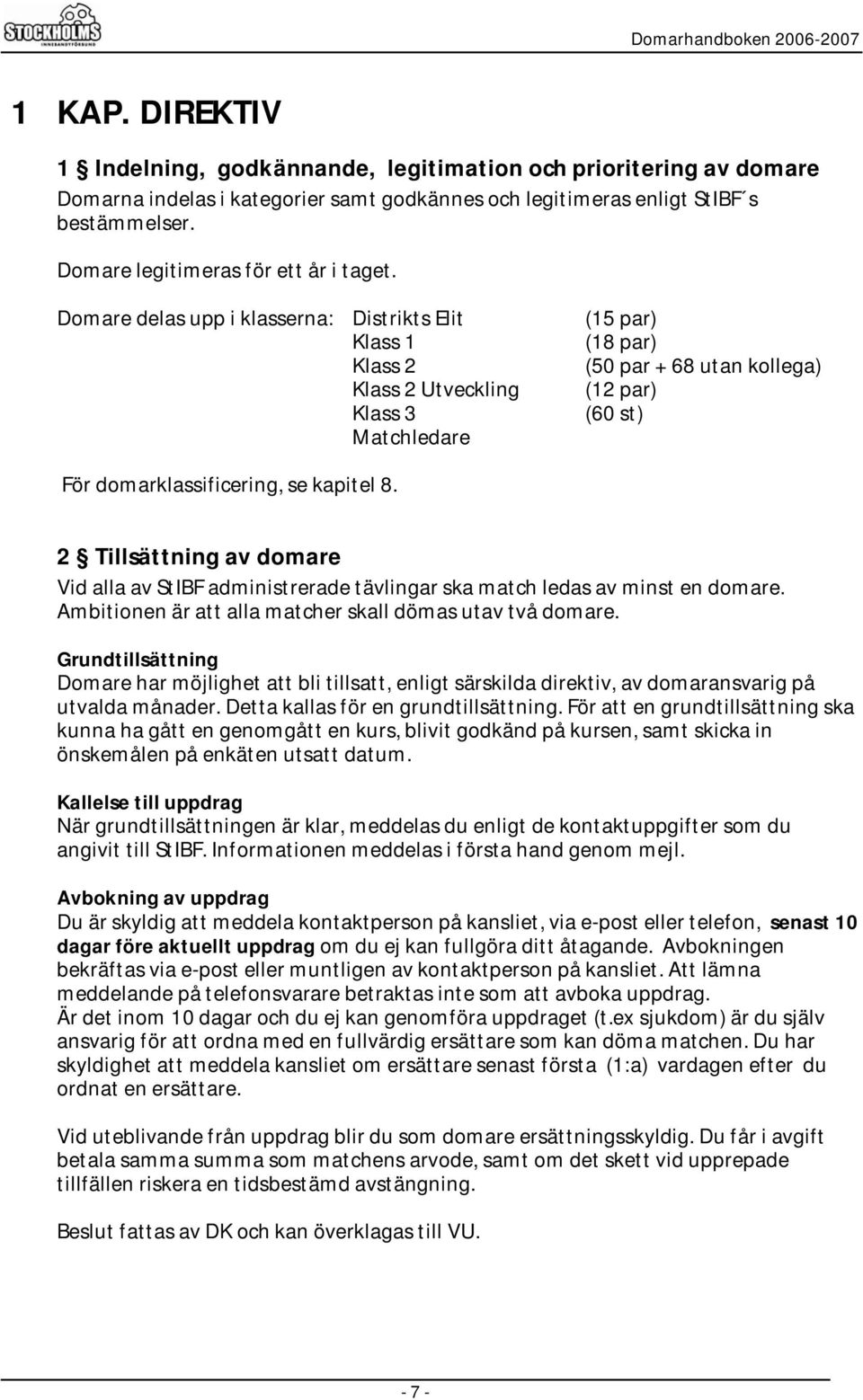 Domare delas upp i klasserna: Distrikts Elit Klass 1 Klass 2 Klass 2 Utveckling Klass 3 Matchledare (15 par) (18 par) (50 par + 68 utan kollega) (12 par) (60 st) För domarklassificering, se kapitel 8.