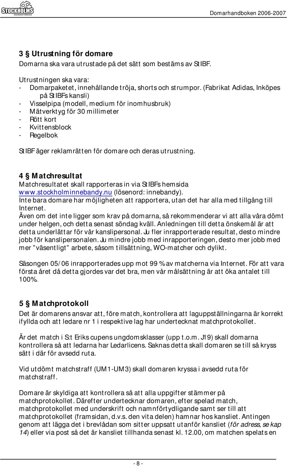 deras utrustning. 4 Matchresultat Matchresultatet skall rapporteras in via StIBFs hemsida www.stockholminnebandy.nu (lösenord: innebandy).