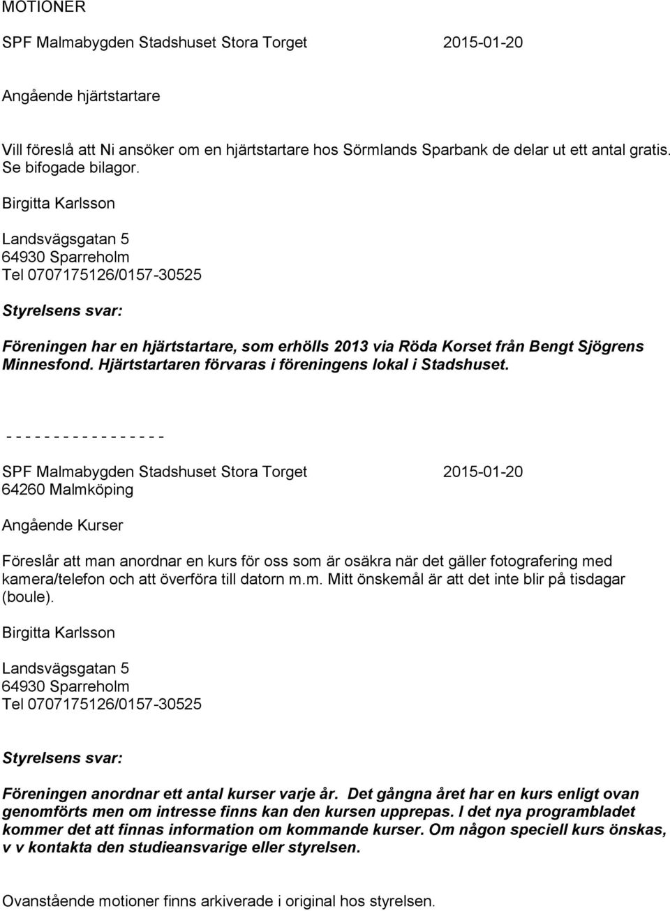 Birgitta Karlsson Landsvägsgatan 5 64930 Sparreholm Tel 0707175126/0157-30525 Styrelsens svar: Föreningen har en hjärtstartare, som erhölls 2013 via Röda Korset från Bengt Sjögrens Minnesfond.