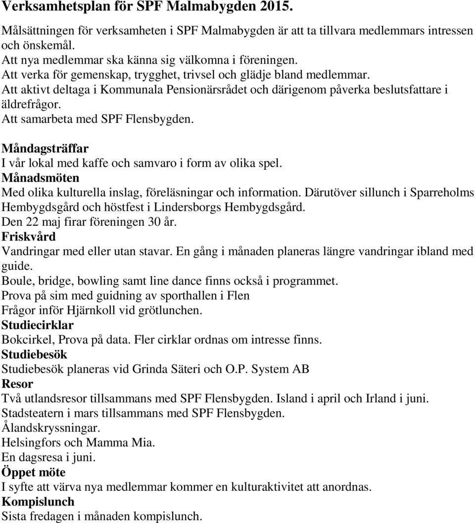 Att samarbeta med SPF Flensbygden. Måndagsträffar I vår lokal med kaffe och samvaro i form av olika spel. Månadsmöten Med olika kulturella inslag, föreläsningar och information.